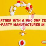 Why Partner With a WHO GMP Certified Third-Party Manufacturer in India?